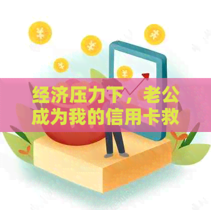 经济压力下，老公成为我的信用卡救星