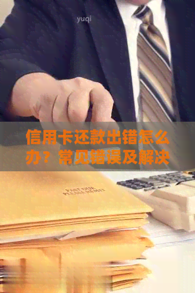 信用卡还款出错怎么办？常见错误及解决方法一文解析！