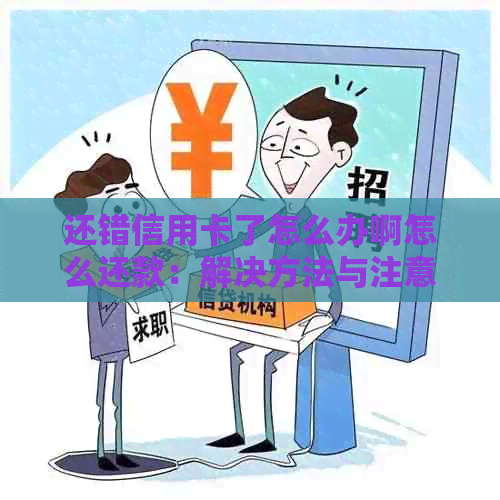 还错信用卡了怎么办啊怎么还款：解决方法与注意事项