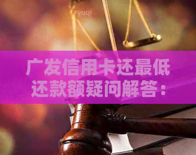 广发信用卡还更低还款额疑问解答：怎么操作？利息如何计算？影响信用吗？