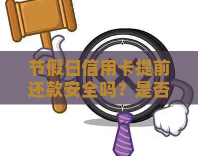 节假日信用卡提前还款安全吗？是否可以提现？还款日会不会顺？