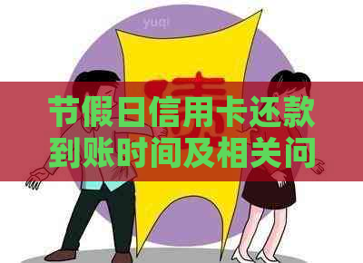 节假日信用卡还款到账时间及相关问题解答：确保您的资金安全与及时还款