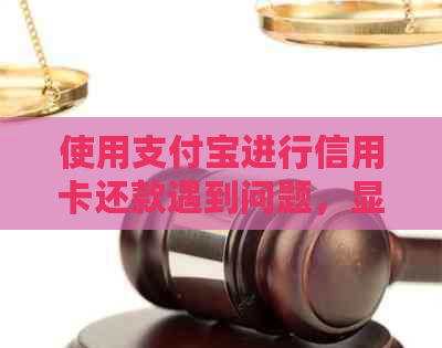 使用支付宝进行信用卡还款遇到问题，显示未到账怎么办？