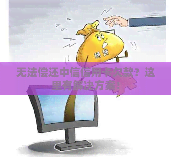 无法偿还中信信用卡欠款？这里有解决方案！