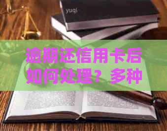 逾期还信用卡后如何处理？多种应对策略让你轻松面对