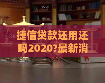 捷信贷款还用还吗2020?最新消息是...