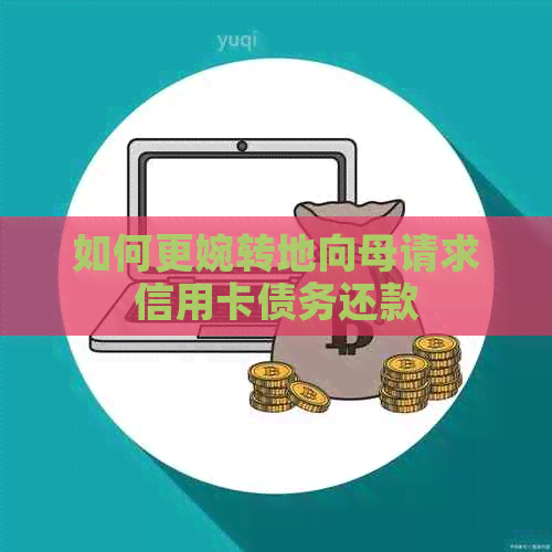 如何更婉转地向母请求信用卡债务还款