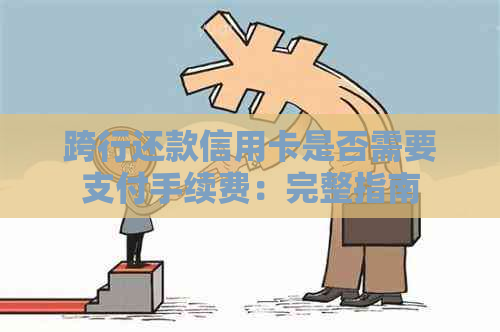 跨行还款信用卡是否需要支付手续费：完整指南