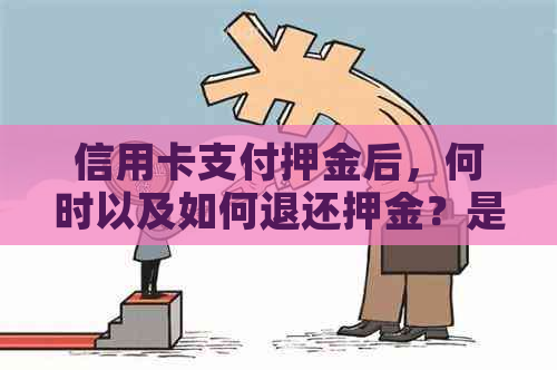 信用卡支付押金后，何时以及如何退还押金？是否需要偿还？