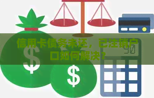 信用卡债务未还，已注销户口如何解决？