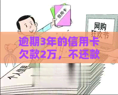 逾期3年的信用卡欠款2万，不还款将面临什么后果？