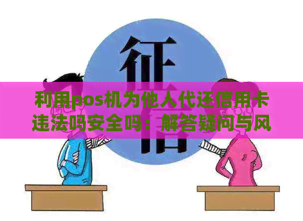 利用pos机为他人代还信用卡违法吗安全吗：解答疑问与风险分析