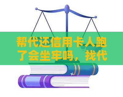 帮代还信用卡人跑了会坐牢吗，找代还信用卡后果是什么？