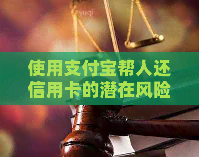 使用支付宝帮人还信用卡的潜在风险与注意事项，如何避免不良影响？