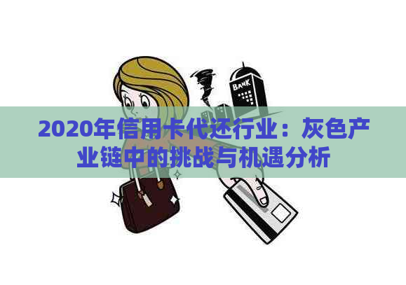 2020年信用卡代还行业：灰色产业链中的挑战与机遇分析