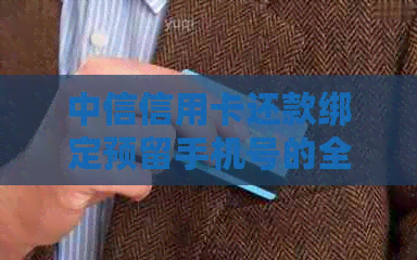 中信信用卡还款绑定预留手机号的全解：如何操作、注意事项及可能遇到的问题