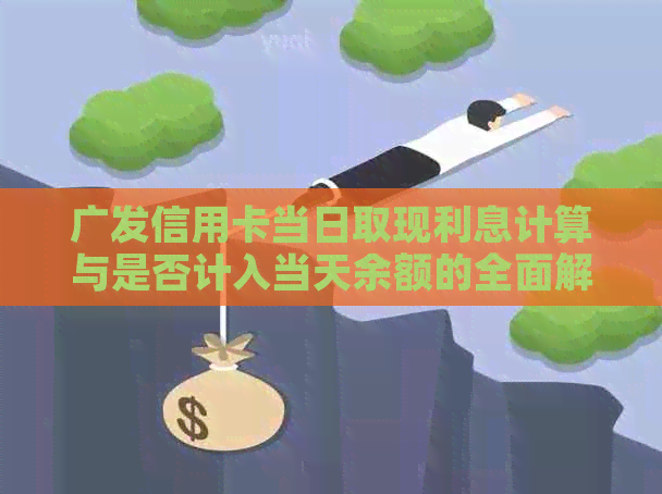 广发信用卡当日取现利息计算与是否计入当天余额的全面解析