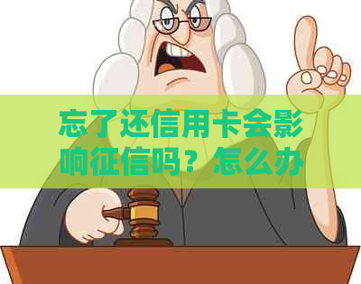 忘了还信用卡会影响吗？怎么办？