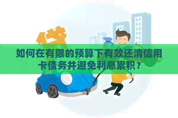 如何在有限的预算下有效还清信用卡债务并避免利息累积？