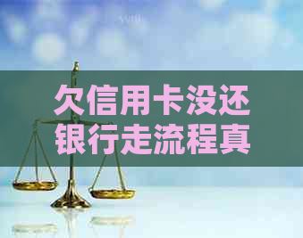 欠信用卡没还银行走流程真实性，未还款后果及业务办理影响