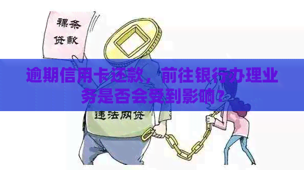 逾期信用卡还款，前往银行办理业务是否会受到影响？