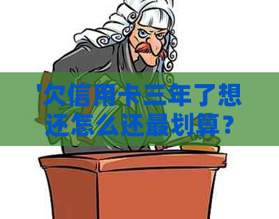 '欠信用卡三年了想还怎么还最划算？怎么办？'