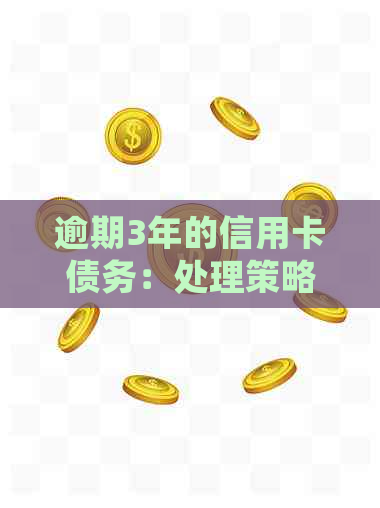 逾期3年的信用卡债务：处理策略和建议