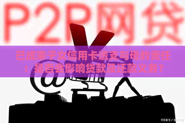 已成家子女信用卡透支与母的责任：是否会影响贷款及还款义务？