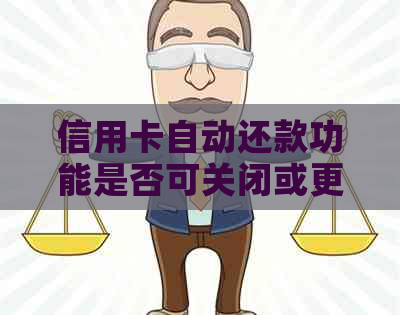 信用卡自动还款功能是否可关闭或更改？如何进行主动还款操作？