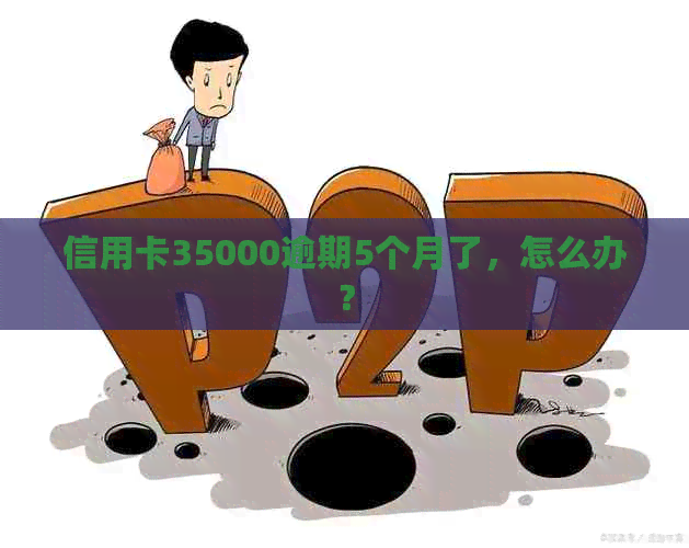 信用卡35000逾期5个月了，怎么办？