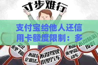 支付宝给他人还信用卡额度限制：多少、有无限额、操作流程及注意事项。