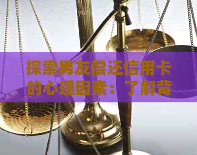 探索男友偿还信用卡的心理因素：了解背后的原因与应对策略