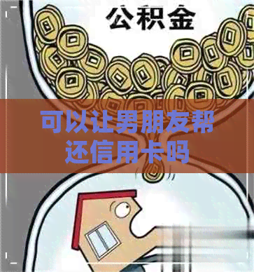 可以让男朋友帮还信用卡吗