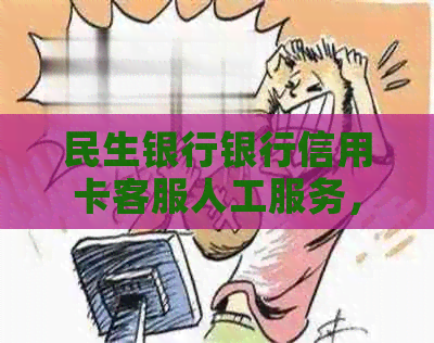 民生银行银行信用卡客服人工服务，咨询，及中心电话一览