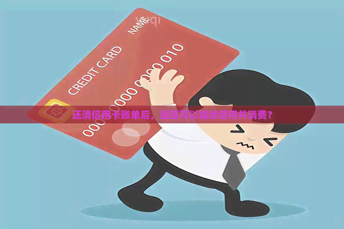 还清信用卡账单后，是否可以继续使用并消费？