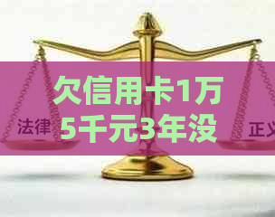 欠信用卡1万5千元3年没还了怎么办？逾期后果及还款建议