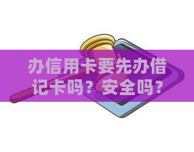 办信用卡要先办借记卡吗？安全吗？为什么？还用去银行吗？