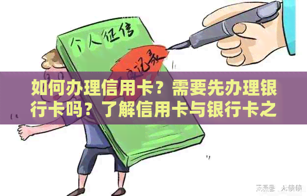 如何办理信用卡？需要先办理银行卡吗？了解信用卡与银行卡之间的关系