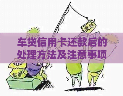 车贷信用卡还款后的处理方法及注意事项，如何办理？