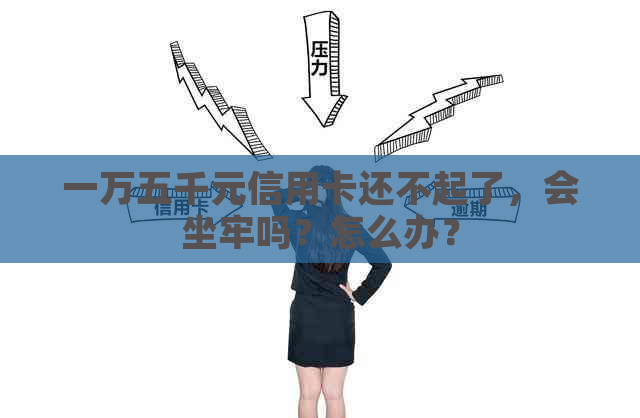 一万五千元信用卡还不起了，会坐牢吗？怎么办？