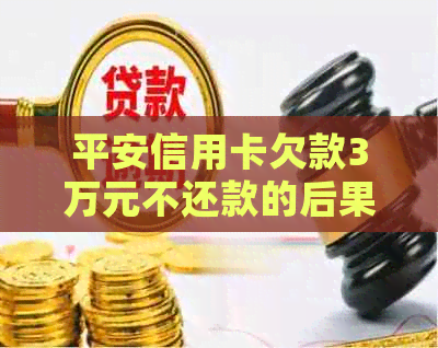 平安信用卡欠款3万元不还款的后果与解决方案全面解析