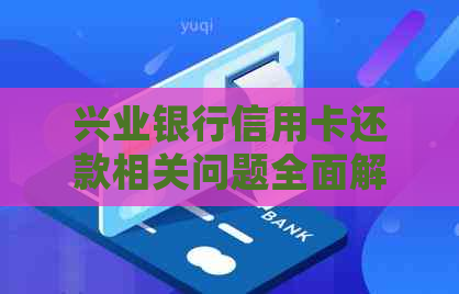 兴业银行信用卡还款相关问题全面解答：何时还款？如何还款？逾期会怎样？