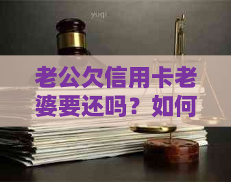 老公欠信用卡老婆要还吗？如何处理？