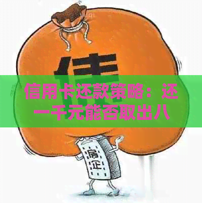 信用卡还款策略：还一千元能否取出八百？如何操作？