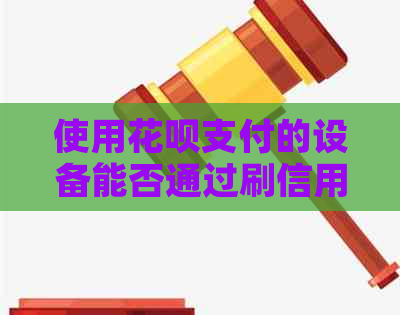 使用花呗支付的设备能否通过刷信用卡完成？