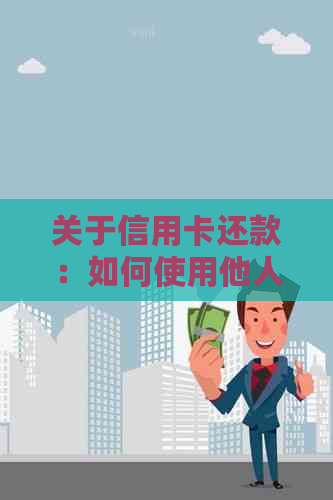 关于信用卡还款：如何使用他人的银行卡进行还款？这里有全面的解答！