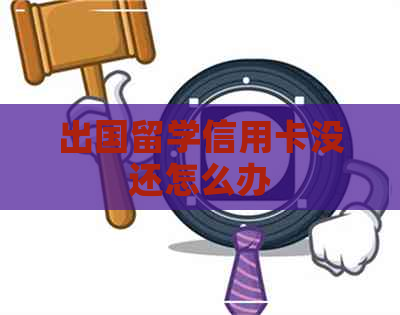 出国留学信用卡没还怎么办