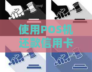 使用POS机还款信用卡欠款六千：详细步骤与注意事项，如何避免逾期和罚息