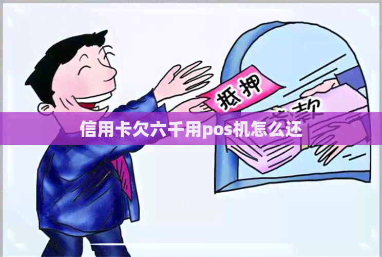 信用卡欠六千用pos机怎么还