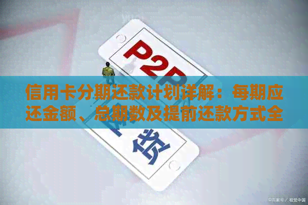 信用卡分期还款计划详解：每期应还金额、总期数及提前还款方式全解析